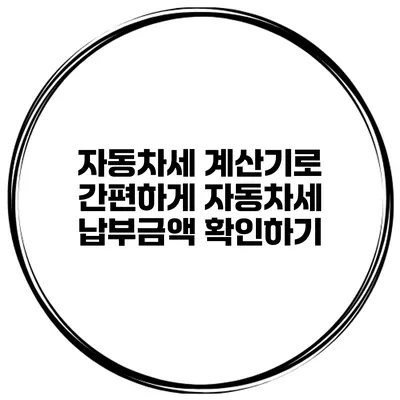 자동차세 계산기로 간편하게 자동차세 납부금액 확인하기