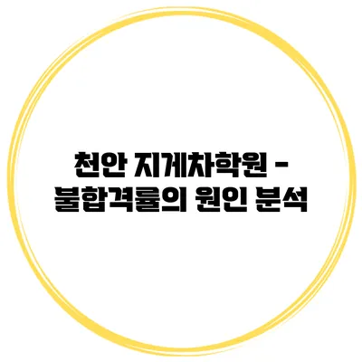 천안 지게차학원 - 불합격률의 원인 분석