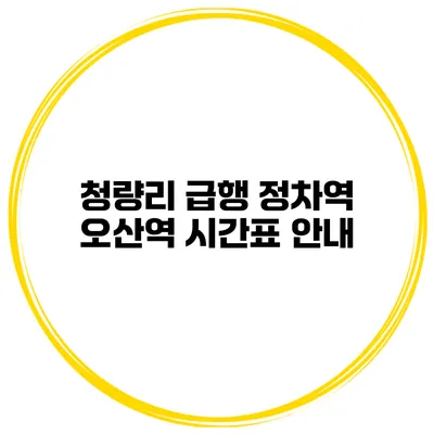 청량리 급행 정차역 오산역 시간표 안내