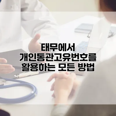 태무에서 개인통관고유번호를 활용하는 모든 방법