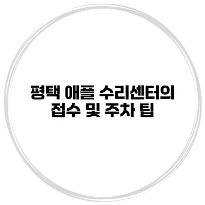 평택 애플 수리센터의 접수 및 주차 팁
