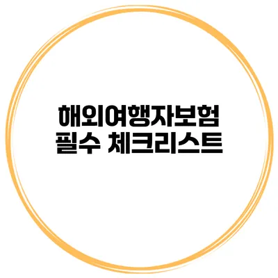 해외여행자보험 필수 체크리스트