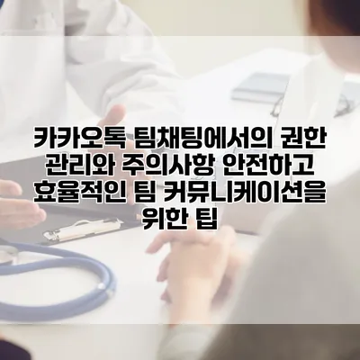 카카오톡 팀채팅에서의 권한 관리와 주의사항: 안전하고 효율적인 팀 커뮤니케이션을 위한 팁